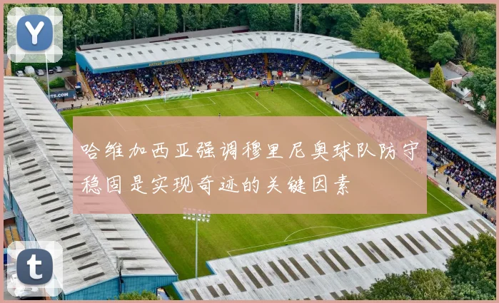 哈维加西亚强调穆里尼奥球队防守稳固是实现奇迹的关键因素
