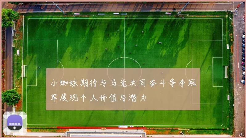 小蜘蛛期待与马竞共同奋斗争夺冠军展现个人价值与潜力
