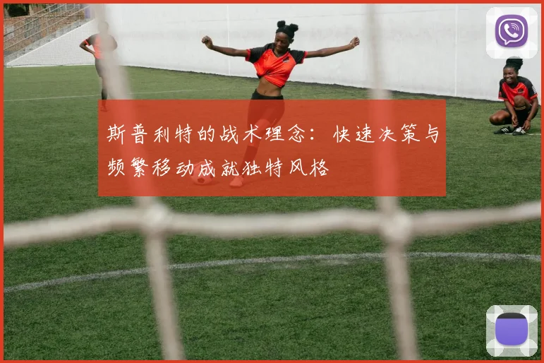 斯普利特的战术理念：快速决策与频繁移动成就独特风格