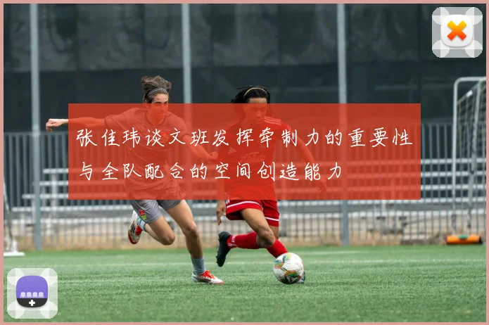 张佳玮谈文班发挥牵制力的重要性与全队配合的空间创造能力