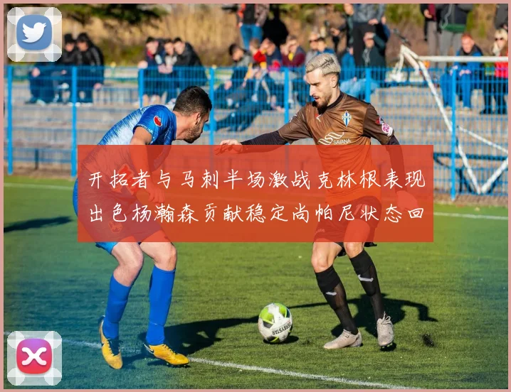 开拓者与马刺半场激战克林根表现出色杨瀚森贡献稳定尚帕尼状态回暖