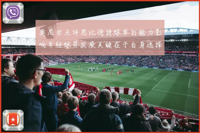 奥尼尔点评恩比德持球单打能力影响年轻球员发展关键在于自身选择