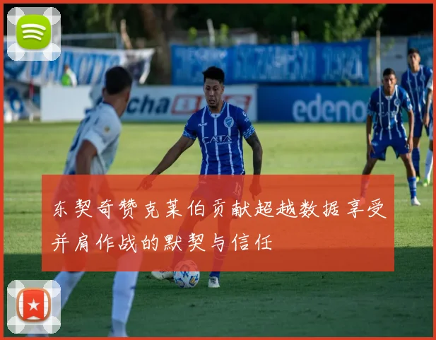 东契奇赞克莱伯贡献超越数据享受并肩作战的默契与信任