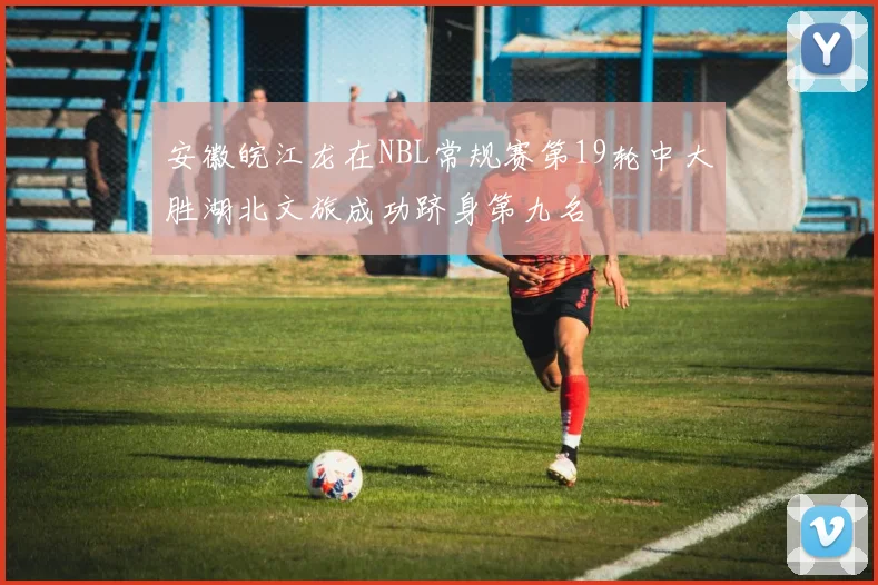 安徽皖江龙在NBL常规赛第19轮中大胜湖北文旅成功跻身第九名