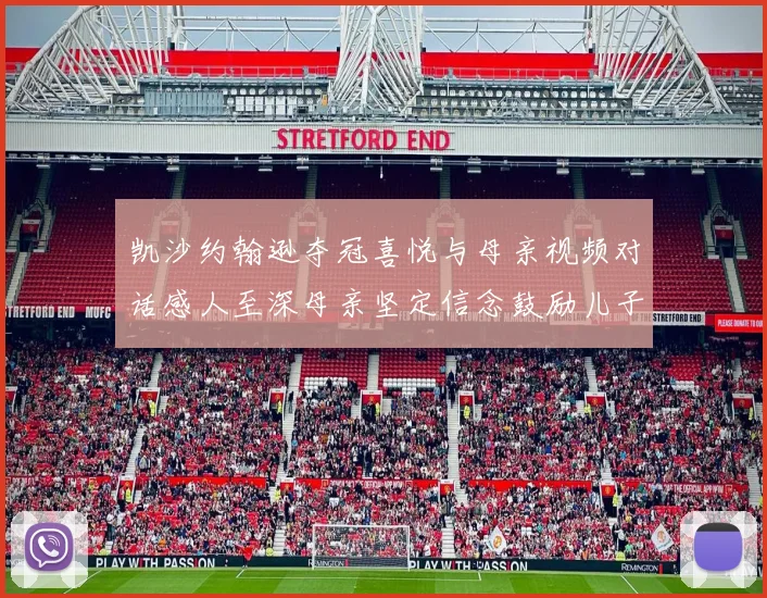 凯沙约翰逊夺冠喜悦与母亲视频对话感人至深母亲坚定信念鼓励儿子追梦