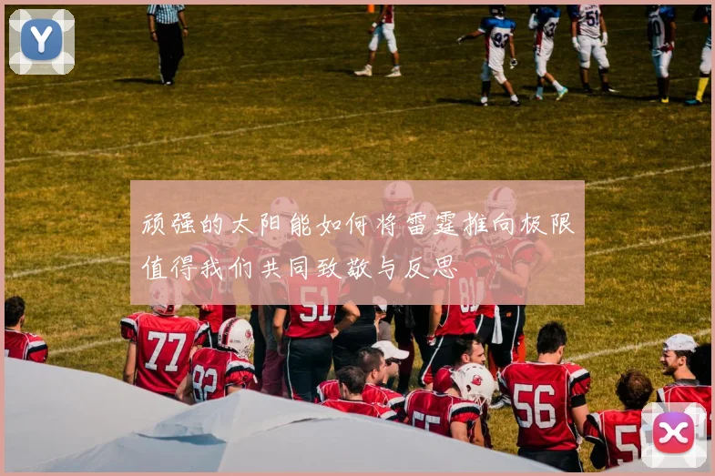 顽强的太阳能如何将雷霆推向极限值得我们共同致敬与反思